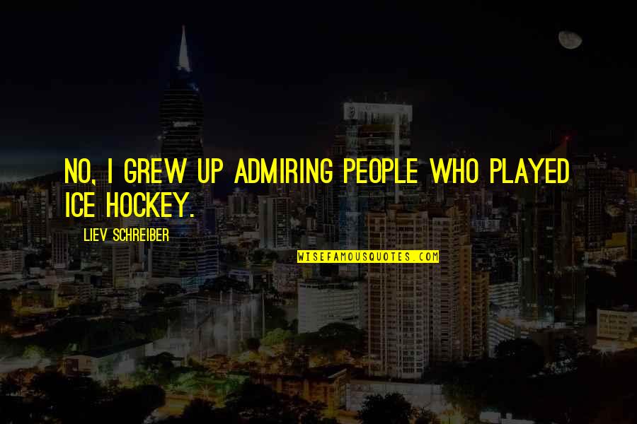 Admiring People Quotes By Liev Schreiber: No, I grew up admiring people who played