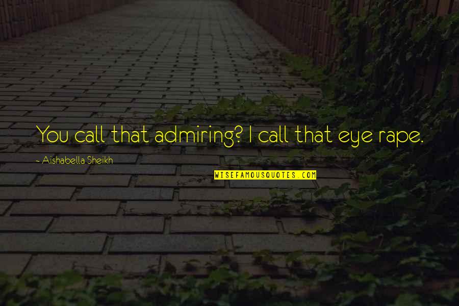 Admiring Quotes By Aishabella Sheikh: You call that admiring? I call that eye