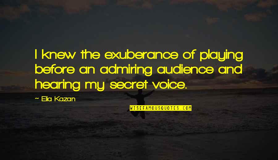 Admiring Quotes By Elia Kazan: I knew the exuberance of playing before an