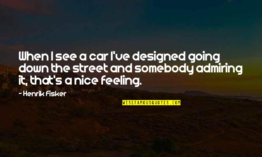 Admiring Quotes By Henrik Fisker: When I see a car I've designed going