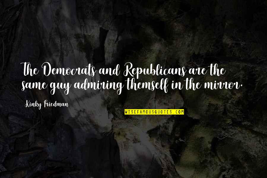 Admiring Quotes By Kinky Friedman: The Democrats and Republicans are the same guy