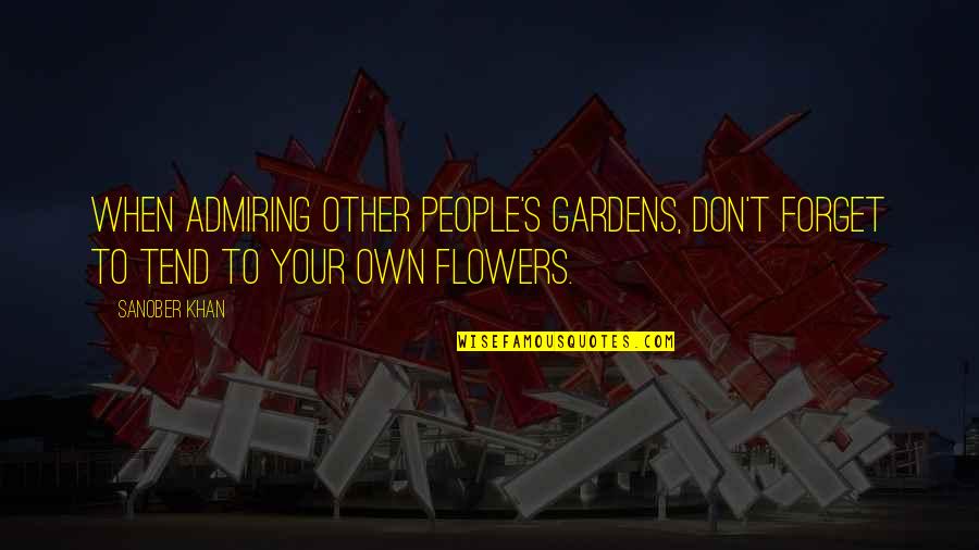 Admiring Quotes By Sanober Khan: When admiring other people's gardens, don't forget to