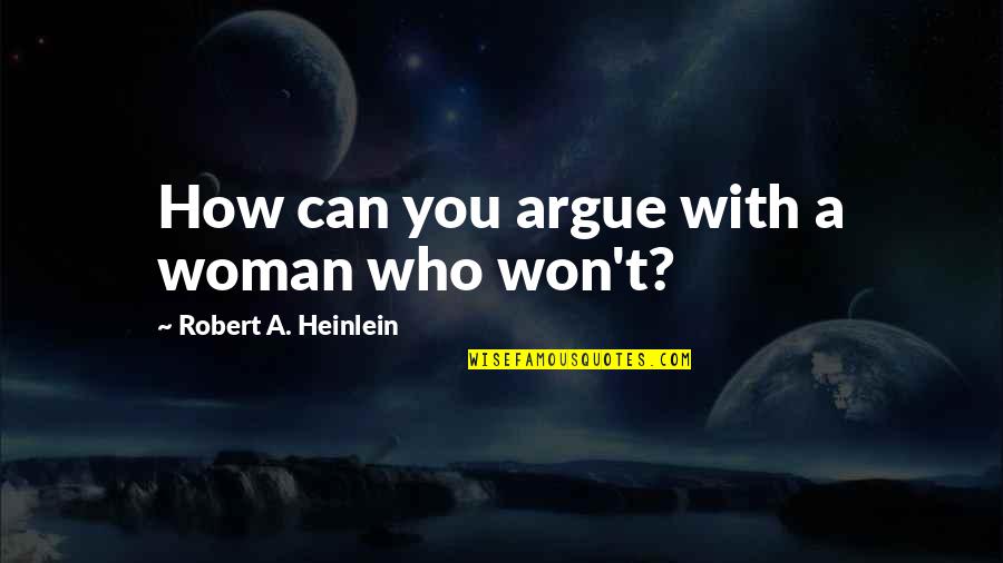 Admiring Someone's Strength Quotes By Robert A. Heinlein: How can you argue with a woman who