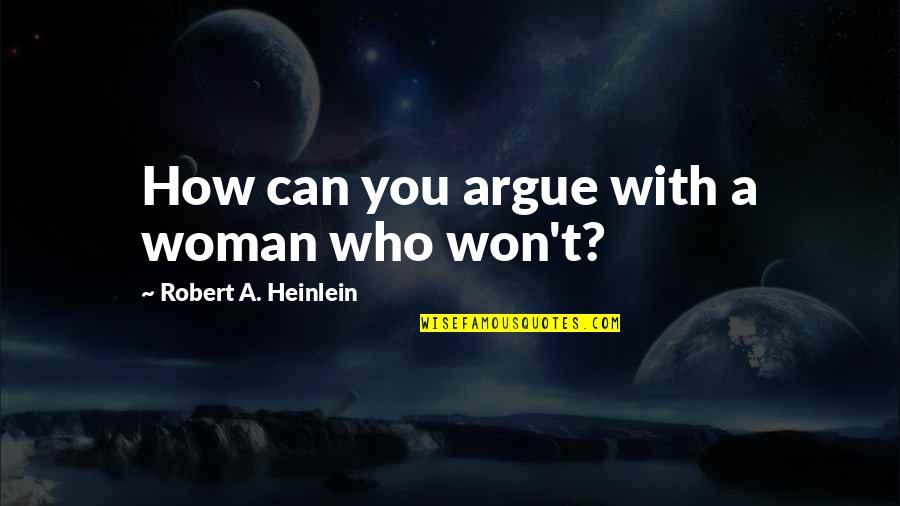 Admiring Someone's Strength Quotes By Robert A. Heinlein: How can you argue with a woman who Admiring Someone's Strength Quotes By Robert A. Heinlein: How can you argue with a woman who