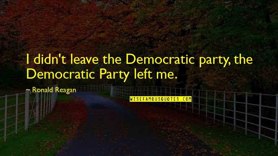 Admiring Strength Quotes By Ronald Reagan: I didn't leave the Democratic party, the Democratic
