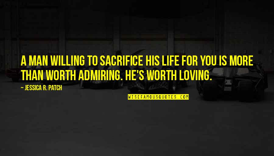 Admiring You Quotes By Jessica R. Patch: A man willing to sacrifice his life for