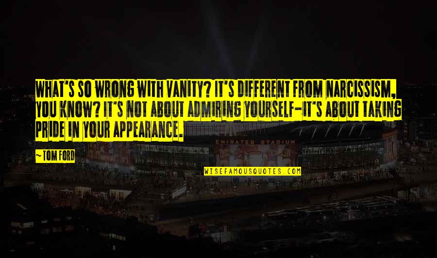 Admiring You Quotes By Tom Ford: What's so wrong with vanity? It's different from