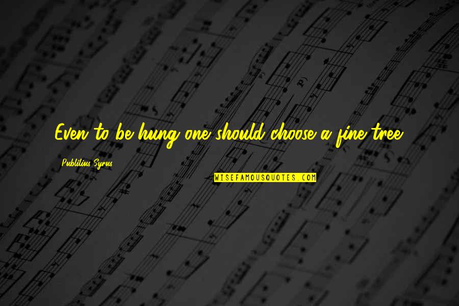 Admiring Your Best Friend Quotes By Publilius Syrus: Even to be hung one should choose a Admiring Your Best Friend Quotes By Publilius Syrus: Even to be hung one should choose a