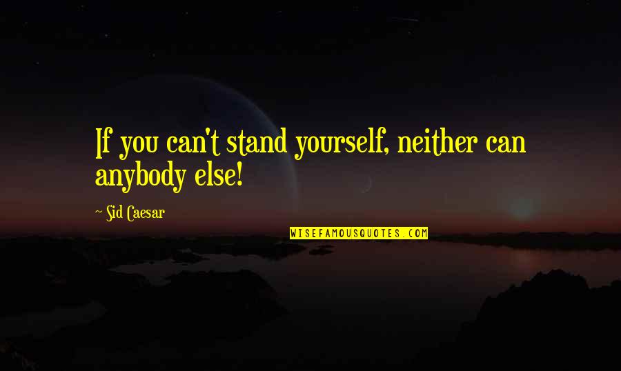 Admiring Your Brother Quotes By Sid Caesar: If you can't stand yourself, neither can anybody