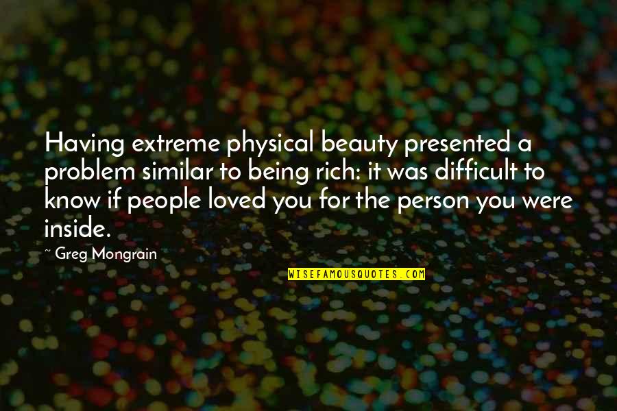Admiring Your Girlfriend Quotes By Greg Mongrain: Having extreme physical beauty presented a problem similar Admiring Your Girlfriend Quotes By Greg Mongrain: Having extreme physical beauty presented a problem similar