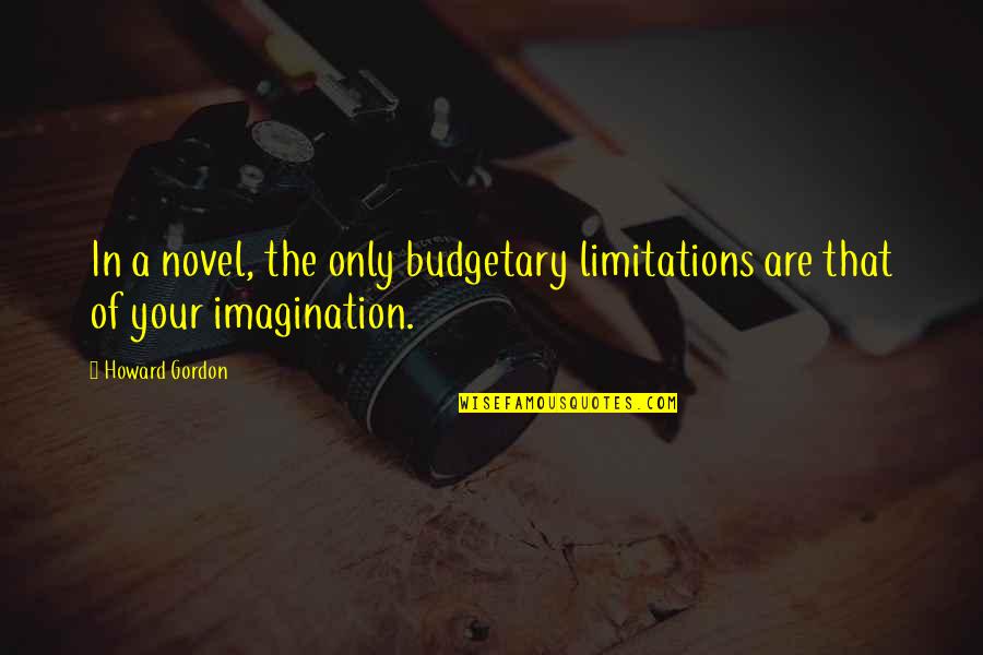 Admiringly Define Quotes By Howard Gordon: In a novel, the only budgetary limitations are