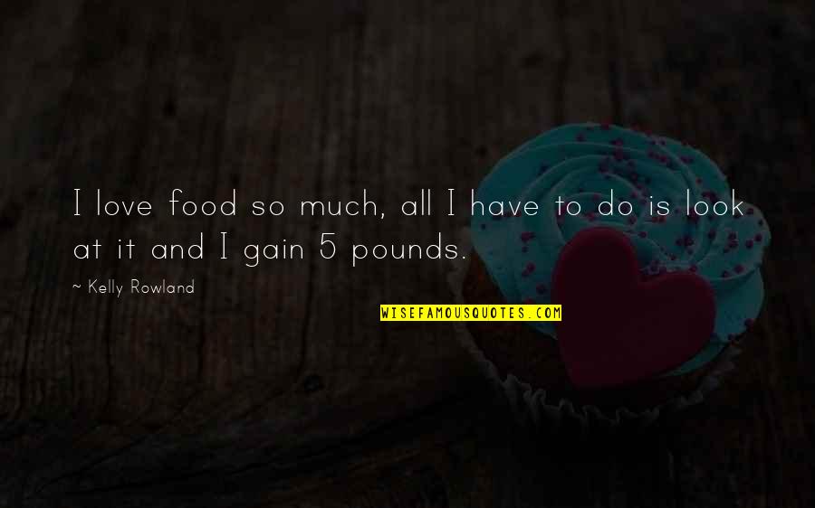 Admiringly Quotes By Kelly Rowland: I love food so much, all I have