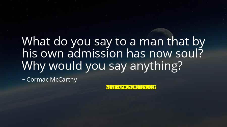 Admission Quotes Quotes By Cormac McCarthy: What do you say to a man that