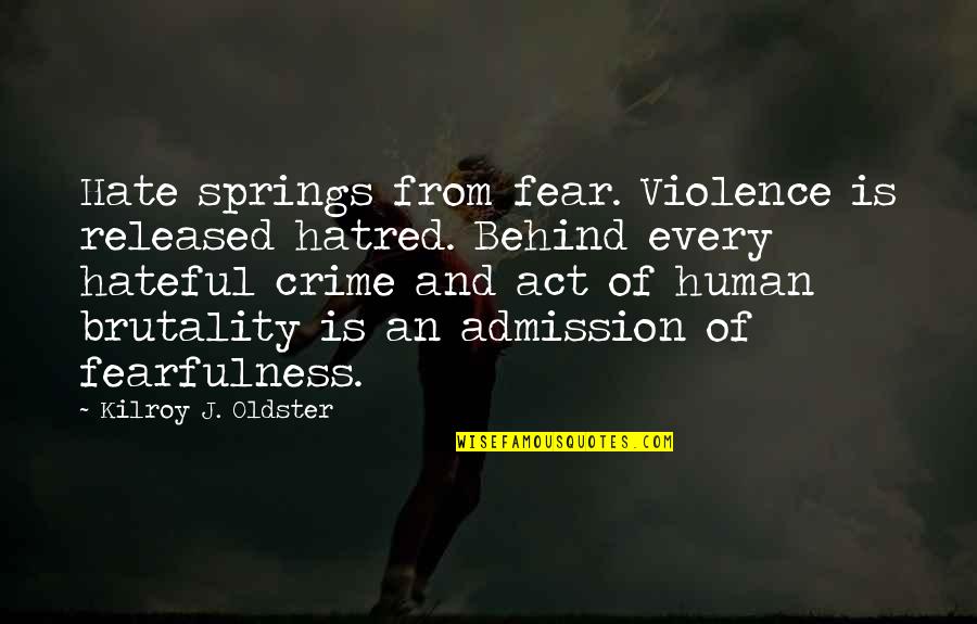 Admission Quotes Quotes By Kilroy J. Oldster: Hate springs from fear. Violence is released hatred.