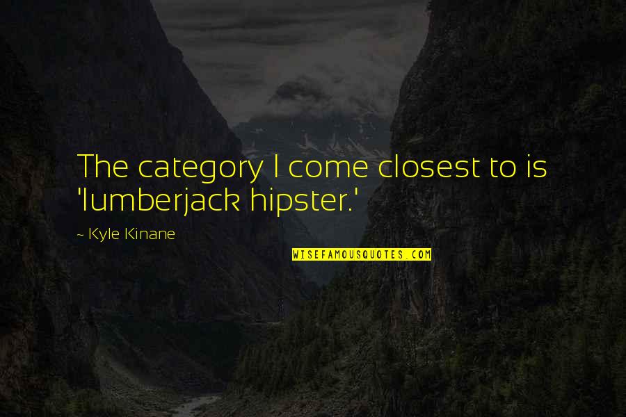 Admission Related Quotes By Kyle Kinane: The category I come closest to is 'lumberjack