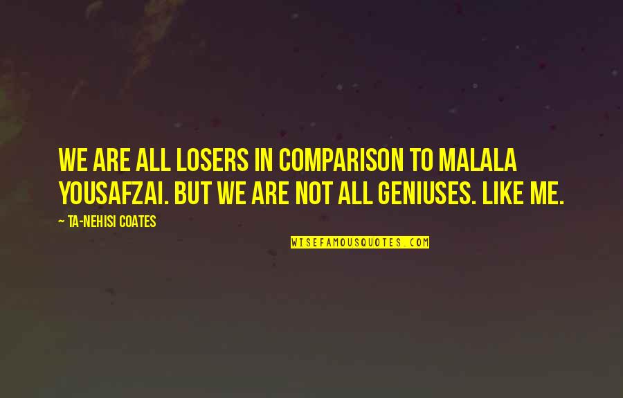 Admistra Quotes By Ta-Nehisi Coates: We are all losers in comparison to Malala Admistra Quotes By Ta-Nehisi Coates: We are all losers in comparison to Malala