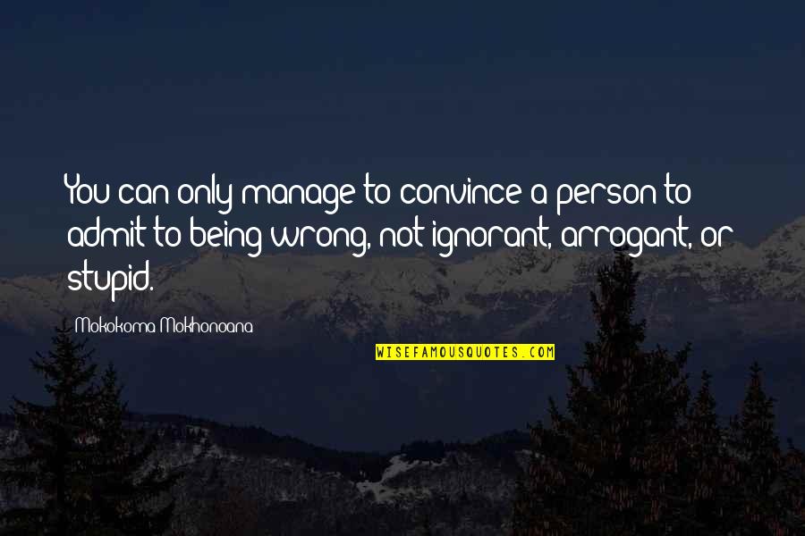 Admit Being Wrong Quotes By Mokokoma Mokhonoana: You can only manage to convince a person Admit Being Wrong Quotes By Mokokoma Mokhonoana: You can only manage to convince a person