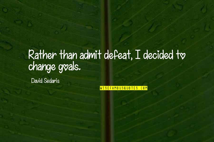 Admit Defeat Quotes By David Sedaris: Rather than admit defeat, I decided to change Admit Defeat Quotes By David Sedaris: Rather than admit defeat, I decided to change