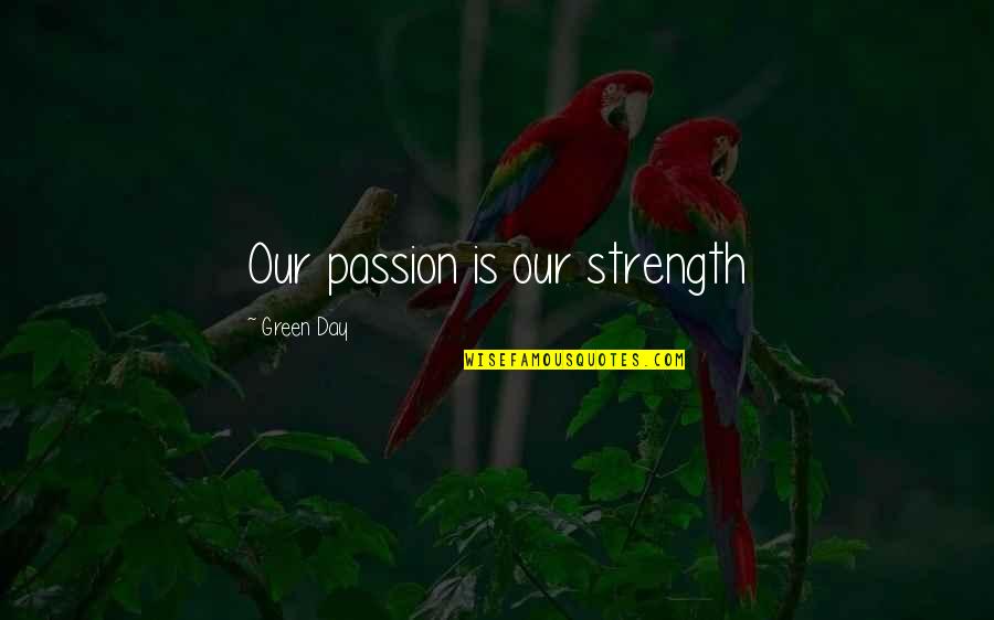Admit Defeat Quotes By Green Day: Our passion is our strength Admit Defeat Quotes By Green Day: Our passion is our strength
