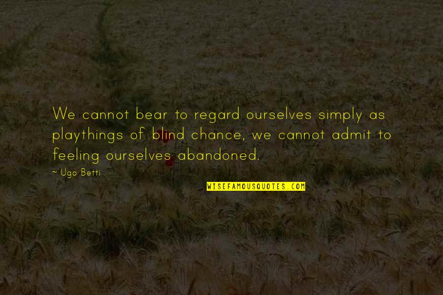 Admit Feelings Quotes By Ugo Betti: We cannot bear to regard ourselves simply as