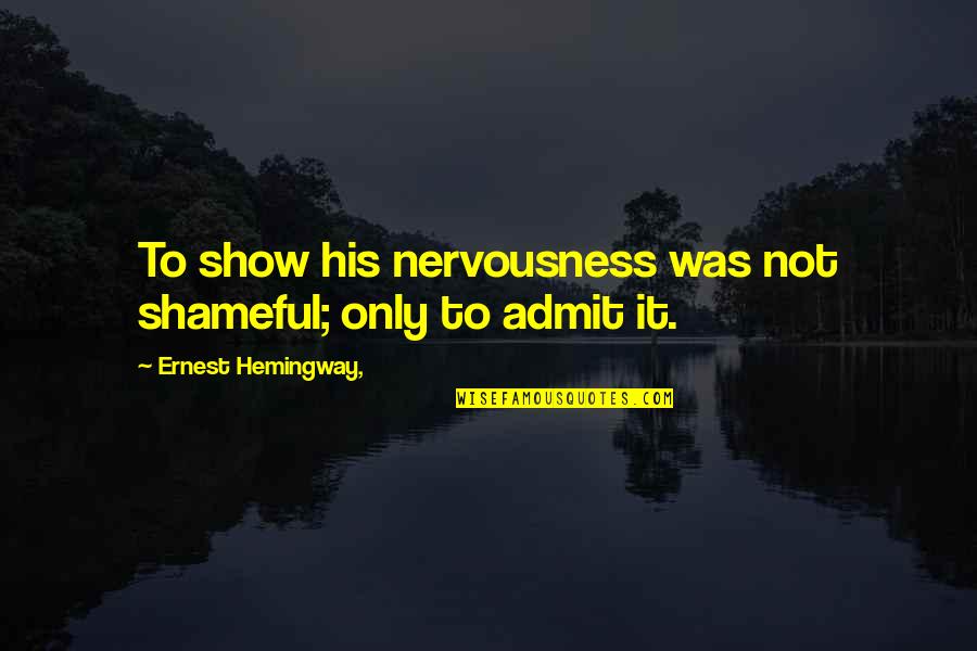 Admit It Quotes By Ernest Hemingway,: To show his nervousness was not shameful; only