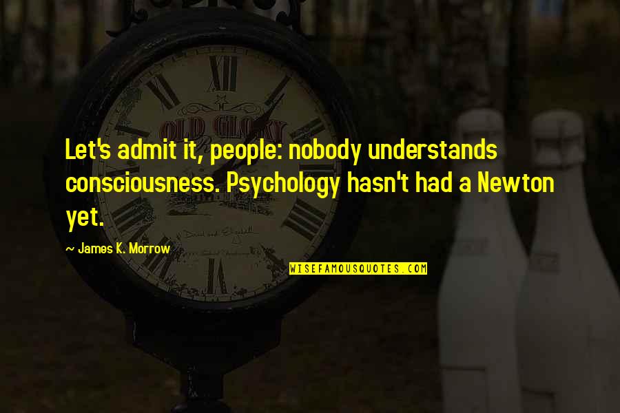Admit It Quotes By James K. Morrow: Let's admit it, people: nobody understands consciousness. Psychology