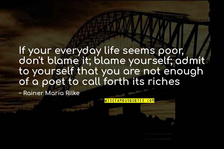 Admit It Quotes By Rainer Maria Rilke: If your everyday life seems poor, don't blame