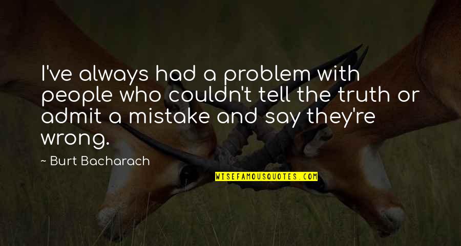 Admit It We've All Quotes By Burt Bacharach: I've always had a problem with people who