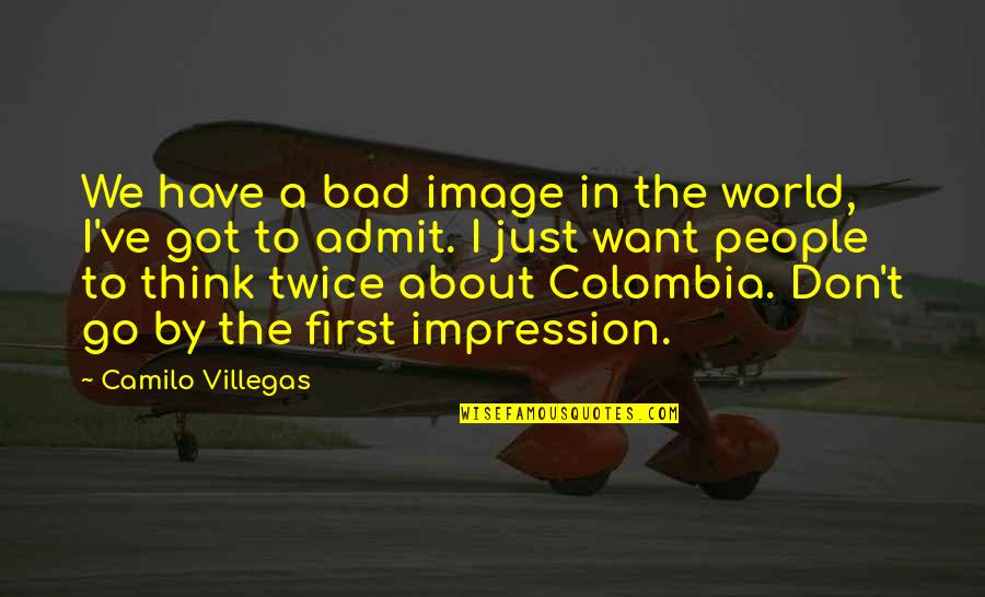 Admit It We've All Quotes By Camilo Villegas: We have a bad image in the world,