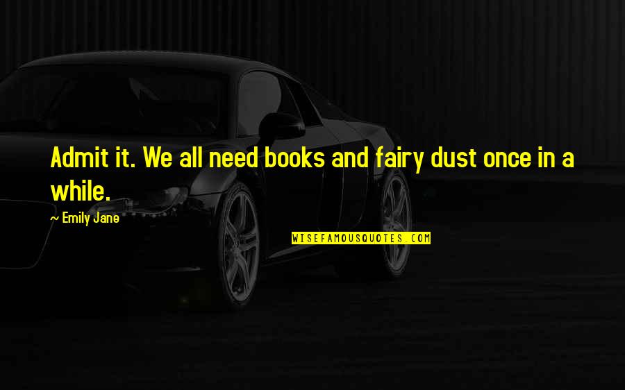 Admit It We've All Quotes By Emily Jane: Admit it. We all need books and fairy