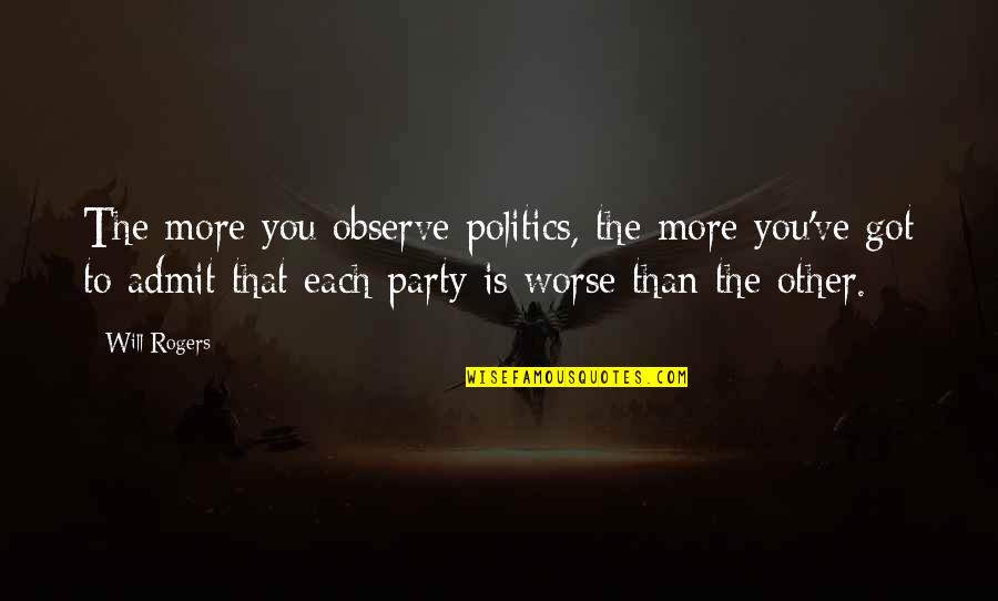 Admit It We've All Quotes By Will Rogers: The more you observe politics, the more you've