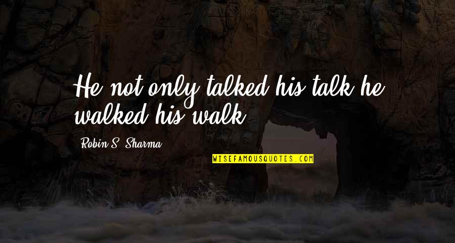 Admit One Tv Quotes By Robin S. Sharma: He not only talked his talk he walked Admit One Tv Quotes By Robin S. Sharma: He not only talked his talk he walked