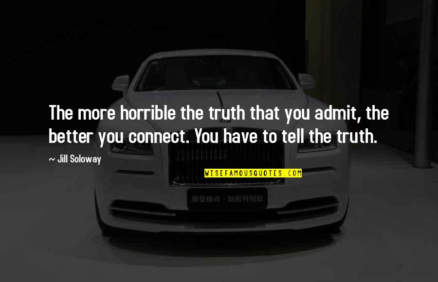 Admit Truth Quotes By Jill Soloway: The more horrible the truth that you admit, Admit Truth Quotes By Jill Soloway: The more horrible the truth that you admit,