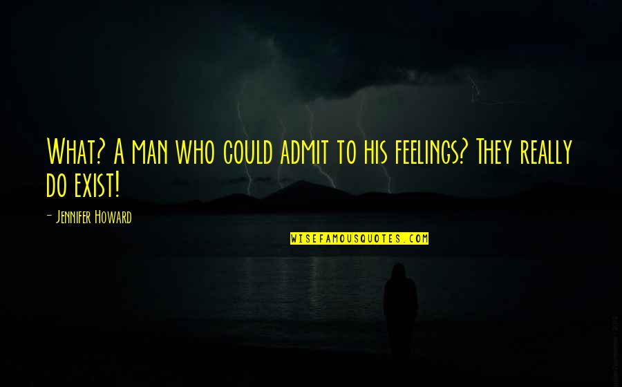 Admit Your Feelings Quotes By Jennifer Howard: What? A man who could admit to his
