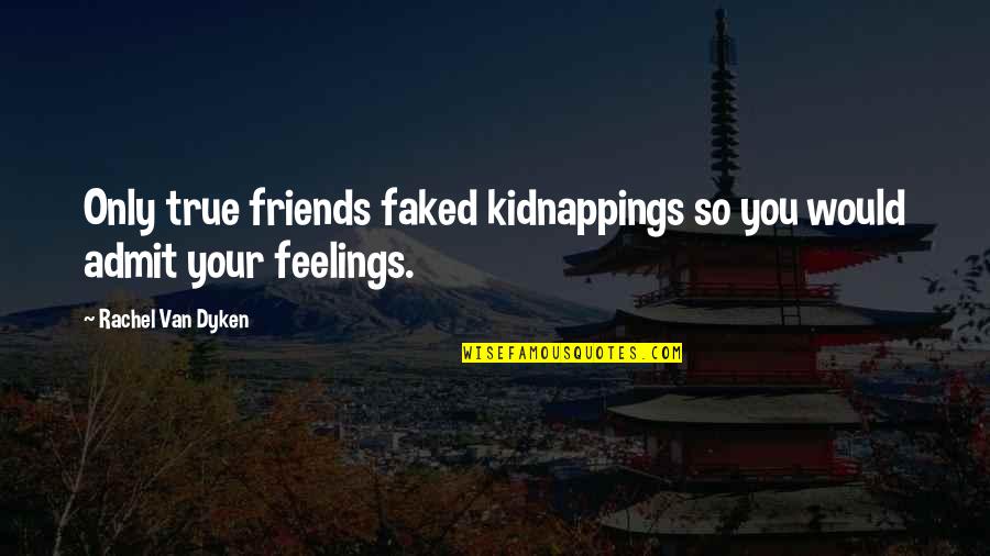 Admit Your Feelings Quotes By Rachel Van Dyken: Only true friends faked kidnappings so you would