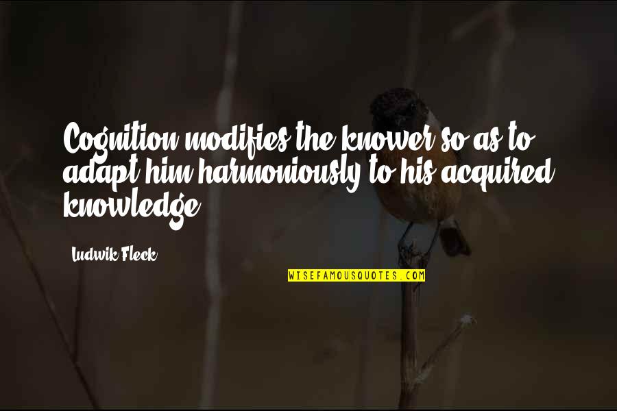 Admitants Quotes By Ludwik Fleck: Cognition modifies the knower so as to adapt