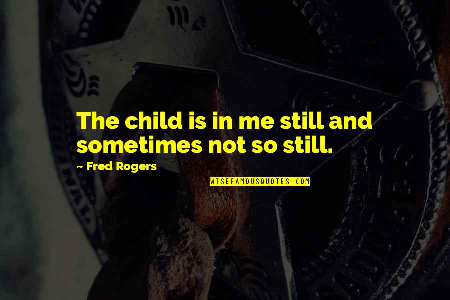 Admiten Quotes By Fred Rogers: The child is in me still and sometimes