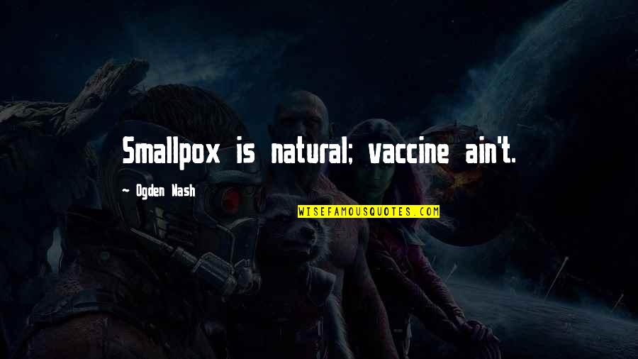 Admiten Quotes By Ogden Nash: Smallpox is natural; vaccine ain't.