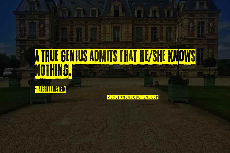 Admits Quotes By Albert Einstein: A true genius admits that he/she knows nothing.