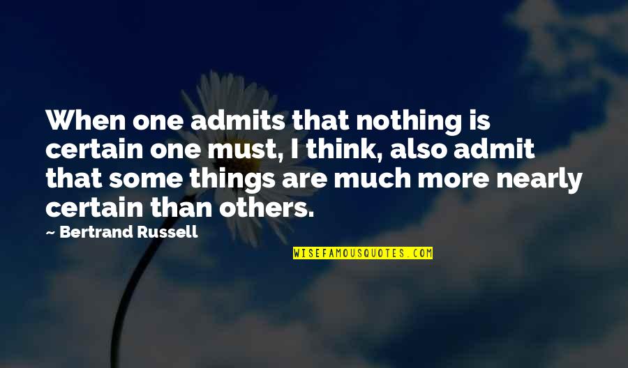 Admits Quotes By Bertrand Russell: When one admits that nothing is certain one
