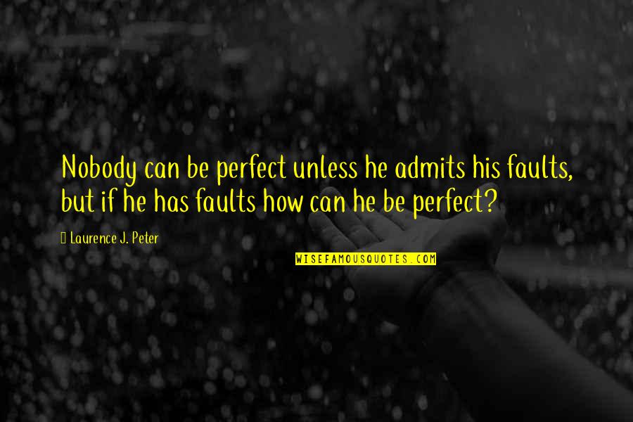 Admits Quotes By Laurence J. Peter: Nobody can be perfect unless he admits his