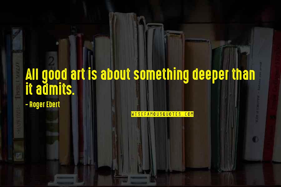 Admits Quotes By Roger Ebert: All good art is about something deeper than