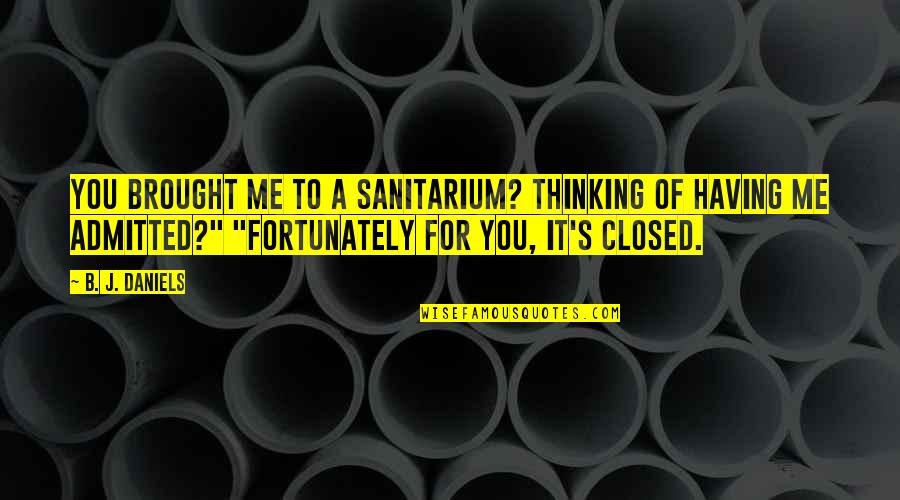 Admitted Quotes By B. J. Daniels: You brought me to a sanitarium? Thinking of