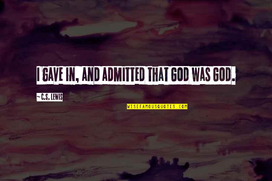 Admitted Quotes By C.S. Lewis: I gave in, and admitted that God was