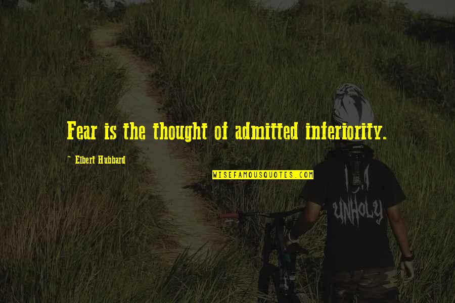 Admitted Quotes By Elbert Hubbard: Fear is the thought of admitted inferiority.