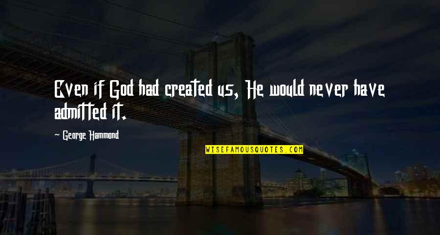 Admitted Quotes By George Hammond: Even if God had created us, He would
