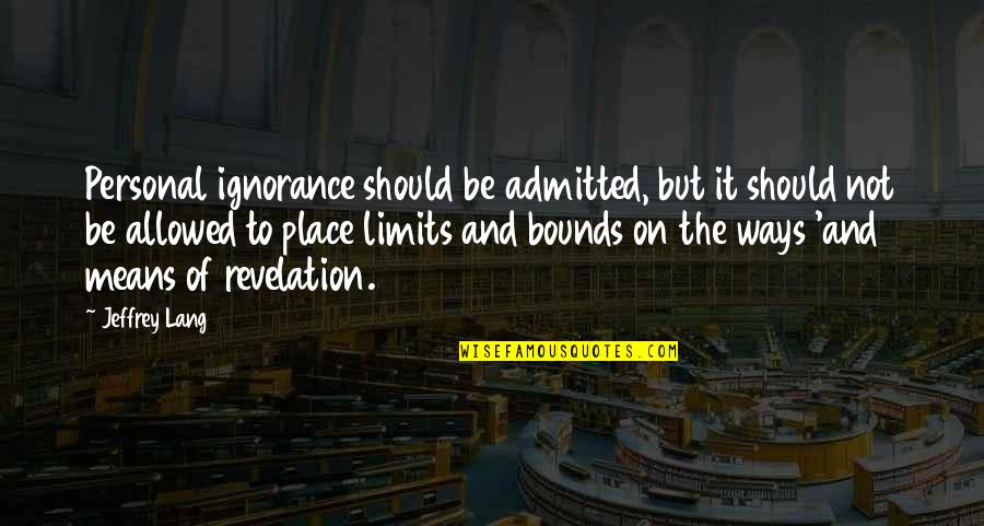 Admitted Quotes By Jeffrey Lang: Personal ignorance should be admitted, but it should