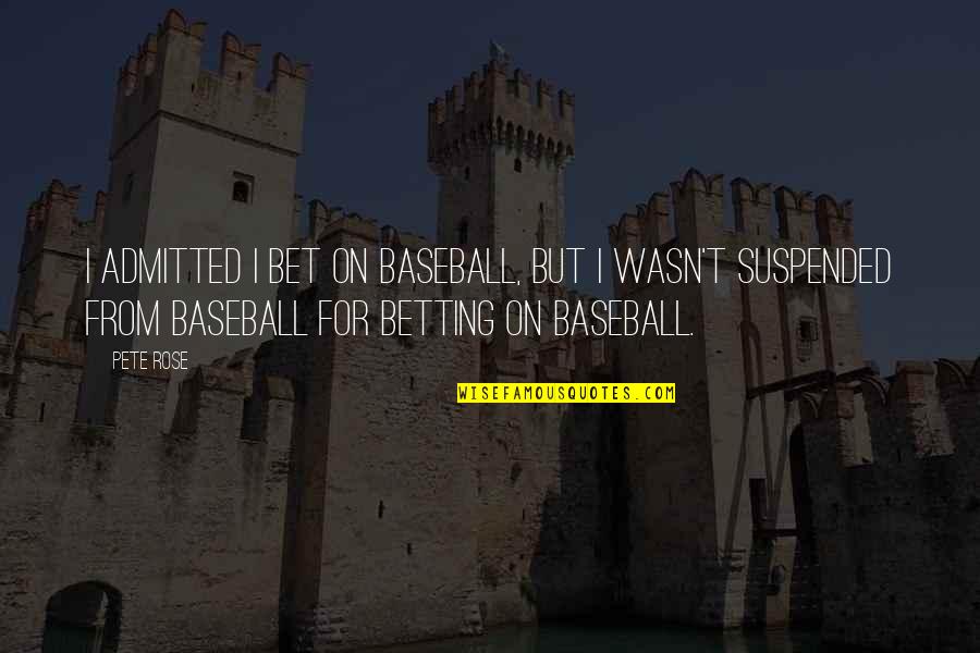 Admitted Quotes By Pete Rose: I admitted I bet on baseball, but I