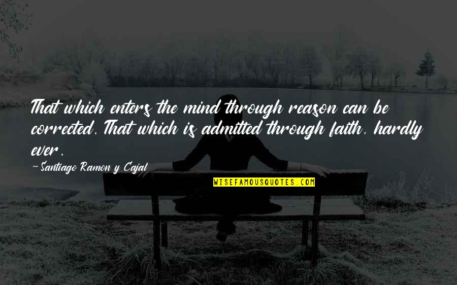 Admitted Quotes By Santiago Ramon Y Cajal: That which enters the mind through reason can
