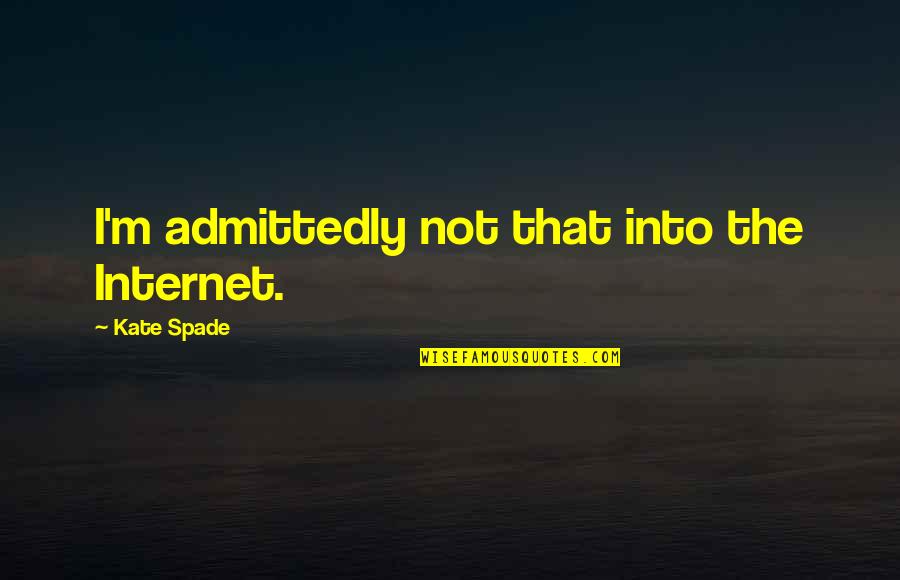 Admittedly Quotes By Kate Spade: I'm admittedly not that into the Internet.